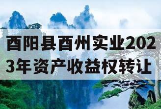 酉阳县酉州实业2023年资产收益权转让