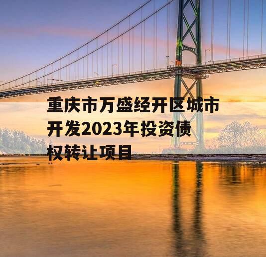 重庆市万盛经开区城市开发2023年投资债权转让项目