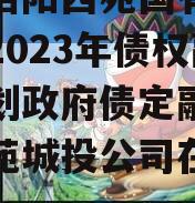 河南洛阳西苑国有资本投资2023年债权融资计划政府债定融（洛阳西苑城投公司在建项目）