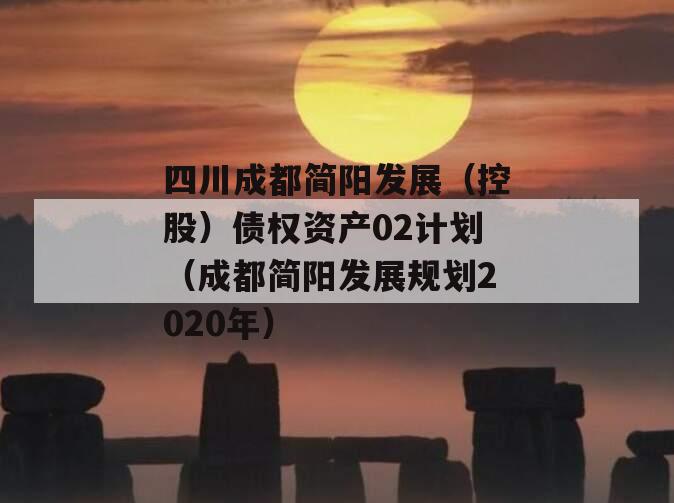 四川成都简阳发展（控股）债权资产02计划（成都简阳发展规划2020年）