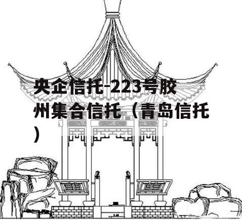 央企信托-223号胶州集合信托（青岛信托）