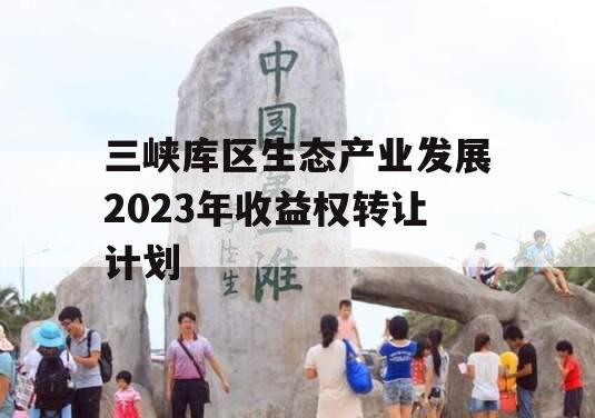 三峡库区生态产业发展2023年收益权转让计划