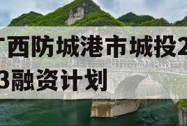 广西防城港市城投2023融资计划