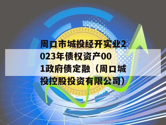 周口市城投经开实业2023年债权资产001政府债定融（周口城投控股投资有限公司）