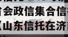 央企信托-249号济南省会政信集合信托计划（山东信托在济南的网点）