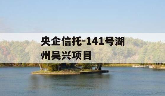 央企信托-141号湖州吴兴项目