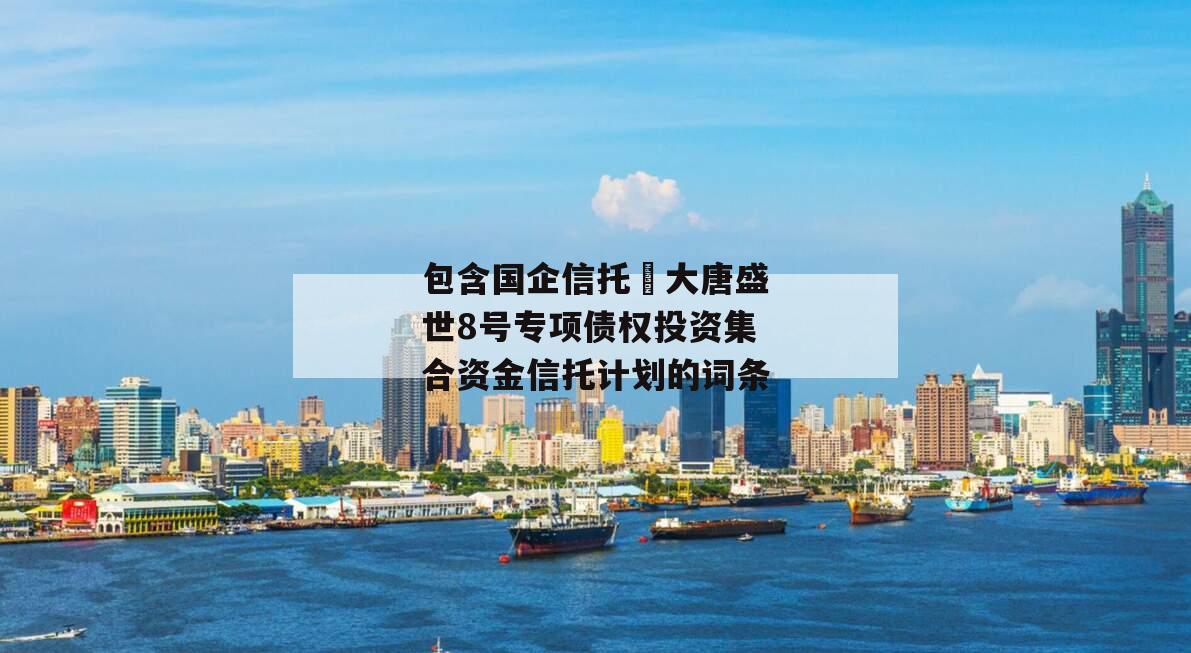 包含国企信托•大唐盛世8号专项债权投资集合资金信托计划的词条