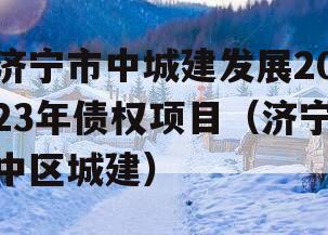 济宁市中城建发展2023年债权项目（济宁中区城建）