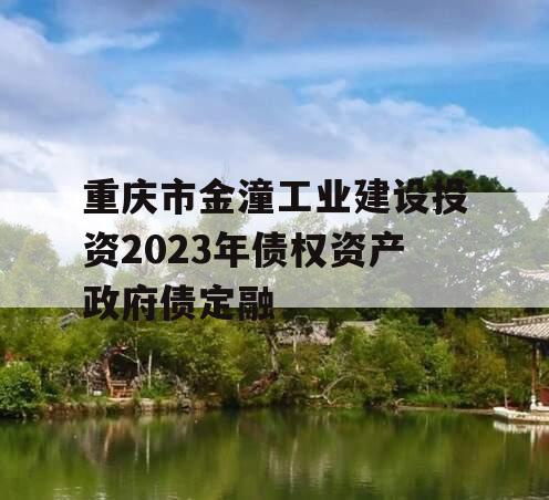 重庆市金潼工业建设投资2023年债权资产政府债定融