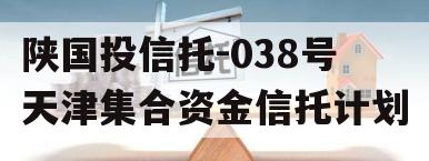 陕国投信托-038号天津集合资金信托计划