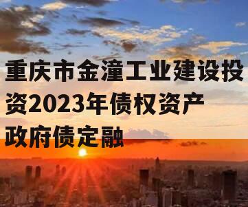 重庆市金潼工业建设投资2023年债权资产政府债定融