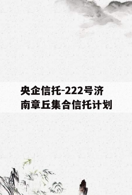 央企信托-222号济南章丘集合信托计划