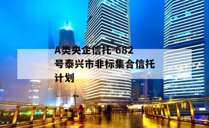 A类央企信托-682号泰兴市非标集合信托计划