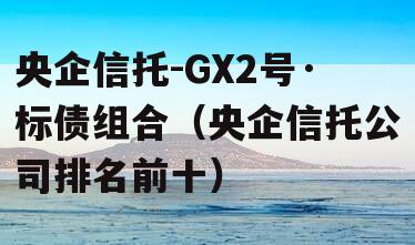 央企信托-GX2号·标债组合（央企信托公司排名前十）