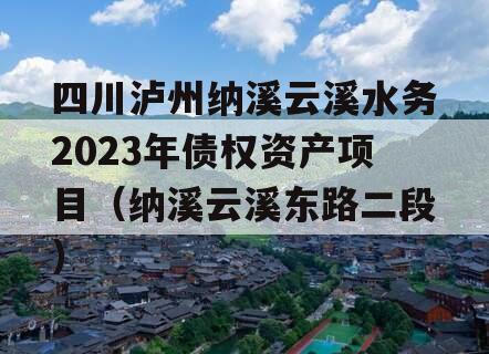 四川泸州纳溪云溪水务2023年债权资产项目（纳溪云溪东路二段）