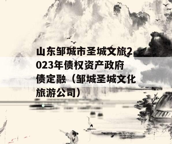 山东邹城市圣城文旅2023年债权资产政府债定融（邹城圣城文化旅游公司）