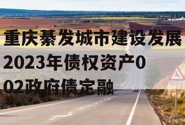 重庆綦发城市建设发展2023年债权资产002政府债定融