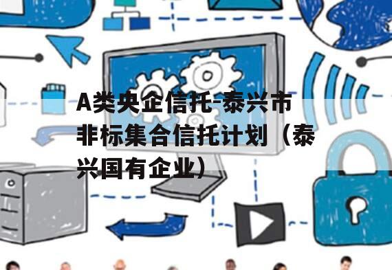 A类央企信托-泰兴市非标集合信托计划（泰兴国有企业）