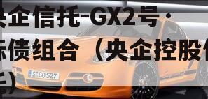 央企信托-GX2号·标债组合（央企控股信托）