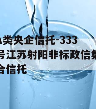 A类央企信托-333号江苏射阳非标政信集合信托