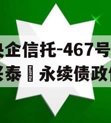 央企信托-467号‮兴泰‬永续债政信