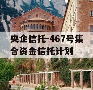 央企信托-467号集合资金信托计划