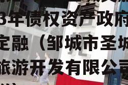 山东邹城市圣城文旅2023年债权资产政府债定融（邹城市圣城文化旅游开发有限公司怎么样）