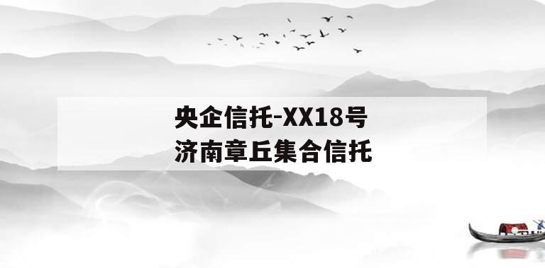 央企信托-XX18号济南章丘集合信托