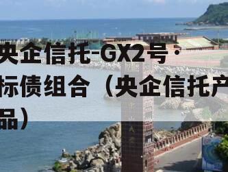 央企信托-GX2号·标债组合（央企信托产品）