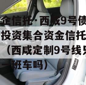 国企信托·西咸9号债权投资集合资金信托计划（西咸定制9号线只有一班车吗）