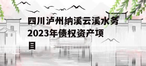 四川泸州纳溪云溪水务2023年债权资产项目