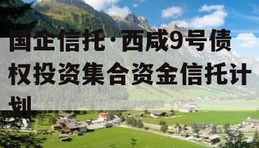 国企信托·西咸9号债权投资集合资金信托计划