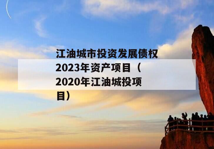 江油城市投资发展债权2023年资产项目（2020年江油城投项目）