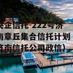 央企信托-222号济南章丘集合信托计划（济南信托公司政信）