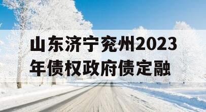 山东济宁兖州2023年债权政府债定融