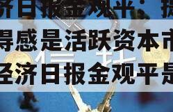 经济日报金观平：提升获得感是活跃资本市场（经济日报金观平是谁）