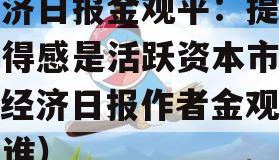 经济日报金观平：提升获得感是活跃资本市场（经济日报作者金观平是谁）