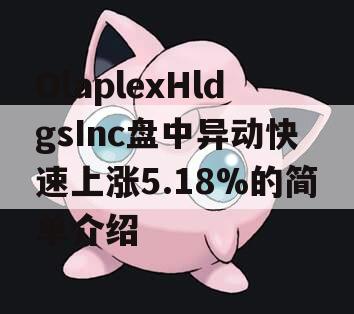 OlaplexHldgsInc盘中异动快速上涨5.18%的简单介绍