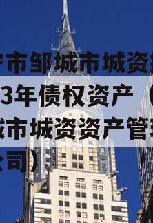 济宁市邹城市城资控股2023年债权资产（邹城市城资资产管理有限公司）