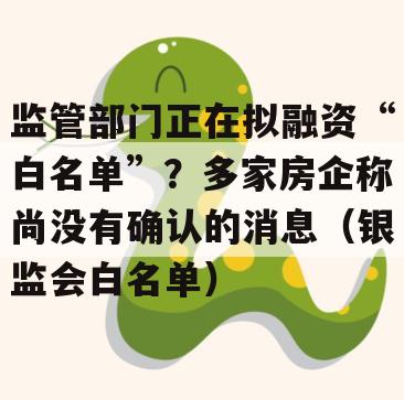 监管部门正在拟融资“白名单”？多家房企称尚没有确认的消息（银监会白名单）