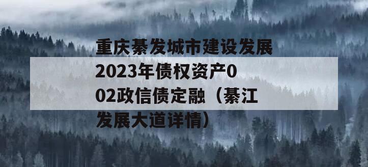 重庆綦发城市建设发展2023年债权资产002政信债定融（綦江发展大道详情）