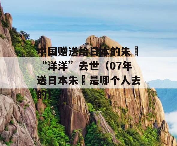 中国赠送给日本的朱鹮“洋洋”去世（07年送日本朱鹮是哪个人去的）