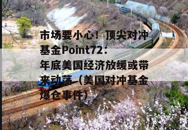 市场要小心！顶尖对冲基金Point72：年底美国经济放缓或带来动荡（美国对冲基金爆仓事件）