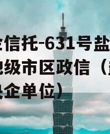 央企信托-631号盐城地级市区政信（盐城市央企单位）