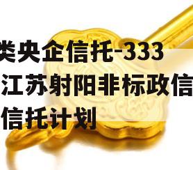 A类央企信托-333号江苏射阳非标政信集合信托计划