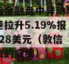 敦信金融盘中异动早盘快速拉升5.19%报0.328美元（敦信金融的底细）