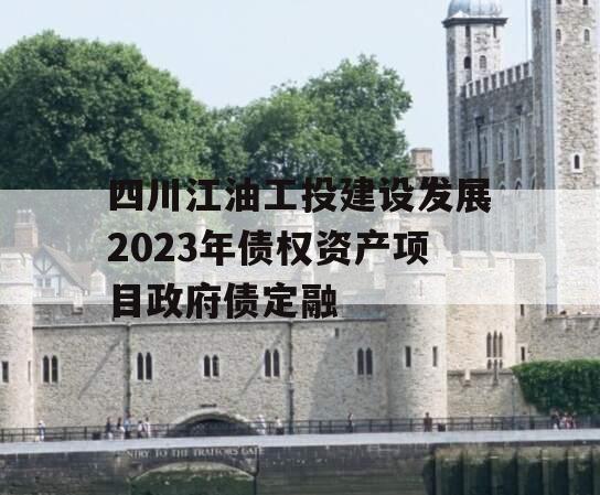 四川江油工投建设发展2023年债权资产项目政府债定融