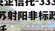 A类央企信托-333号江苏射阳非标政信集合信托