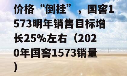 价格“倒挂”，国窖1573明年销售目标增长25%左右（2020年国窖1573销量）