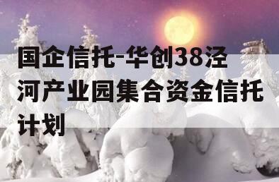 国企信托-华创38泾河产业园集合资金信托计划